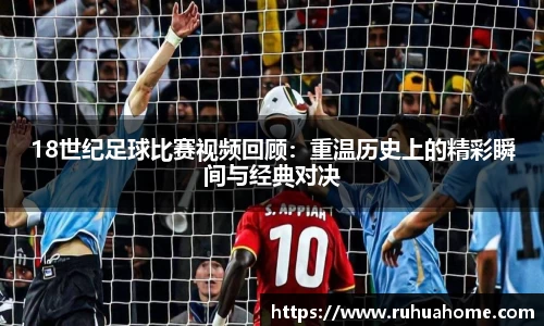 18世纪足球比赛视频回顾：重温历史上的精彩瞬间与经典对决