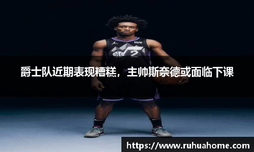 爵士队近期表现糟糕，主帅斯奈德或面临下课