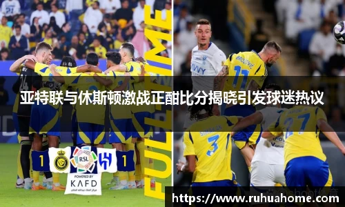 亚特联与休斯顿激战正酣比分揭晓引发球迷热议