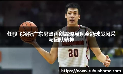 任骏飞领衔广东男篮再创辉煌展现全能球员风采与团队精神