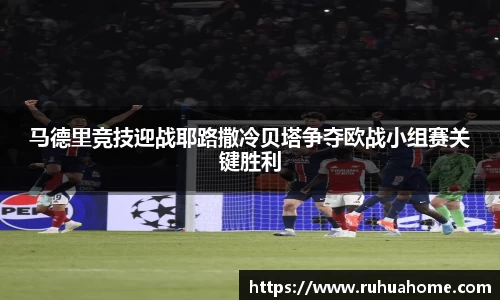 马德里竞技迎战耶路撒冷贝塔争夺欧战小组赛关键胜利