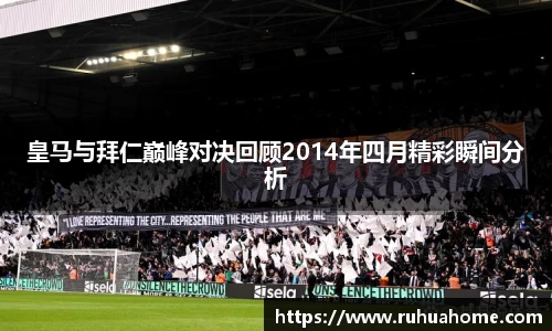 皇马与拜仁巅峰对决回顾2014年四月精彩瞬间分析