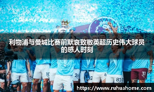 利物浦与曼城比赛前默哀致敬英超历史伟大球员的感人时刻