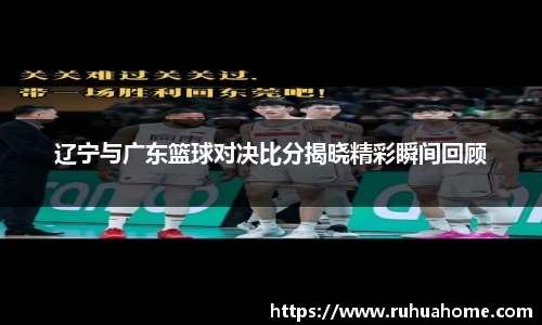 辽宁与广东篮球对决比分揭晓精彩瞬间回顾
