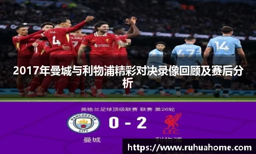 2017年曼城与利物浦精彩对决录像回顾及赛后分析